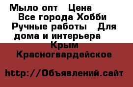 Мыло-опт › Цена ­ 100 - Все города Хобби. Ручные работы » Для дома и интерьера   . Крым,Красногвардейское